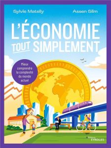 L'économie tout simplement. Mieux comprendre la complexité du monde actuel - Matelly Sylvie - Slim Assen