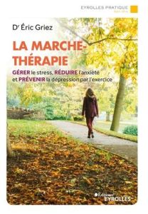 La marche-thérapie. Gérer le stress, réduire l'anxiété et prévenir la dépression par l'exercice - Griez Eric