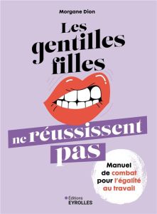 Les gentilles filles ne réussissent pas. Manuel de combat pour l'égalité au travail - Dion Morgane