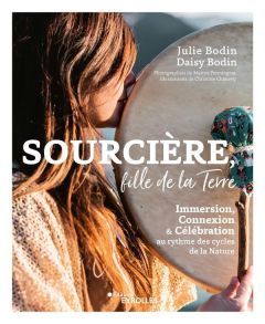 Sourcière, fille de la Terre. Immersion, Connexion et Célébration au rythme des cycles de la nature - Bodin Daisy - Bodin Julie - Chauvey Christine - Pe