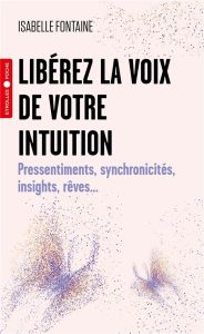 Libérez la voix de votre intuition. Pressentiments, synchronicités, insights, rêves... - Fontaine Isabelle