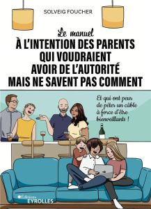 Le manuel à l'intention des parents qui voudraient avoir de l'autorité mais ne savent pas comment. E - Foucher Solveig