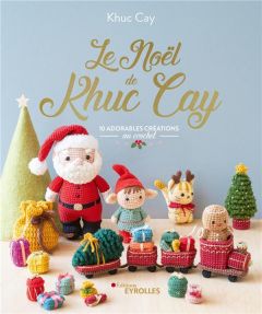 Le Noël de Khuc Cay. 10 adorables créations au crochet - Khuc Cay - Besse Fabrice - Roy Sonia