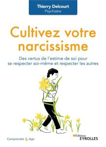 Cultivez votre narcissisme. Des vertus de l'estime de soi pour se respecter soi-même et respecter le - Delcourt Thierry