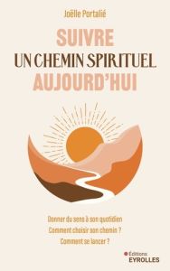 Suivre un chemin spirituel aujourd'hui. Donner du sens à son quotidien - Comment choisir son chemin - Portalié Joëlle