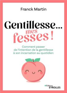 Gentillesse... mes fesses ! Comment passer de l'intention de la gentillesse à son incarnation au quo - Martin Franck