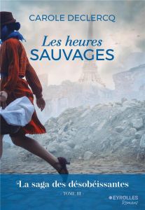 La saga des désobéissantes Tome 3 : Les heures sauvages - Declercq Carole