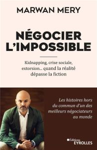 Négocier l'impossible. Kidnapping, crise sociale, extorsion... quand la réalité dépasse la fiction - Méry Marwan