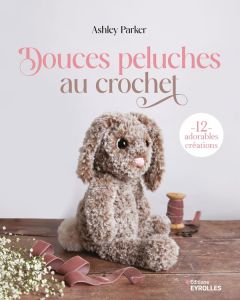 Douces peluches au crochet. 12 adorables créations - Parker Ashley - Grant Stacy - Verbeke Ludivine