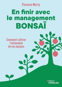 En finir avec le management bonsaï. Comment cultiver l'autonomie de vos équipes - Marty Florence