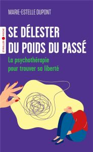 Se délester du poids du passé. La psychothérapie pour trouver sa liberté - Dupont Marie-Estelle