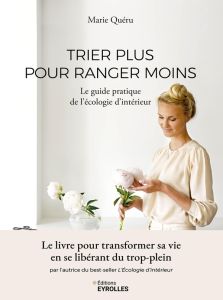 Trier plus pour ranger moins. Le guide pratique de l'écologie d'intérieur - Quéru Marie