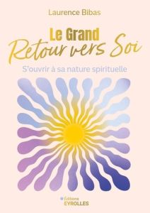 Le grand retour vers soi. S'ouvrir à sa nature spirituelle - Bibas Laurence