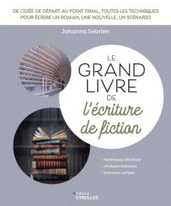 Le grand livre de l'écriture de fiction. Scénario, roman, nouvelle... Toutes les techniques pour écr - Sebrien Johanna