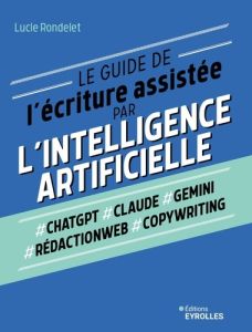 Le guide de l'écriture assistée par l'intelligence artificielle - Rondelet Lucie