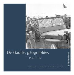 De Gaulle, géographies. 1940-1946 - Dupuy Catherine - Vaïsse Maurice