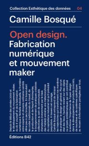 Open Design. Fabrication numérique et mouvement maker - Bosqué Camille - Thély Nicolas