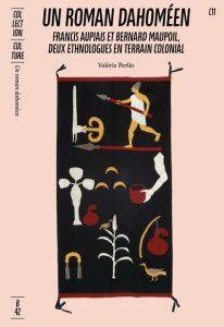 Un roman dahoméen. Francis Aupiais et Bernard Maupoil, deux ethnologues en terrain colonial - Perlès Valérie