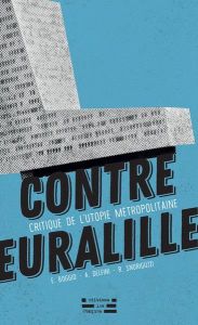 Contre Euralille. Une critique de l'utopie métropolitaine - Delfini Antonio - Snoriguzzi Rafaël - Boggio Emili