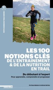 Les 100 notions clés de l'entraînement & de la nutrition en trail. Du débutant à l'expert, pour appr - Balducci Pascal - Berthou Anthony