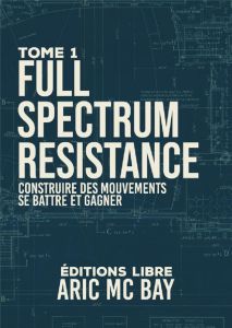 Full Spectrum Resistance. Tome 1, Construire nos luttes - McBay Aric - Aubin Jessica