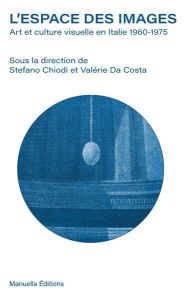 L'espace des images. Art et culture visuelle en Italie (1960-1975) - Da Costa valérie - Chiodi Stefano - Acquarelli Luc