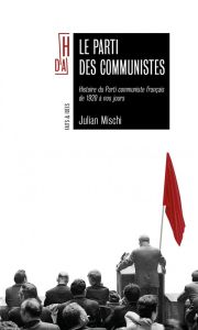 Le parti des communistes. Histoire du Parti communiste français de 1920 à nos jours - Mischi Julian
