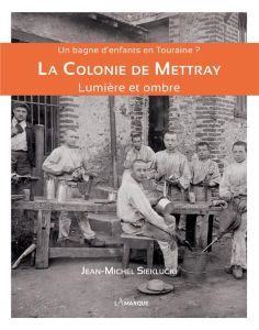 La Colonie de Mettray. Un bagne d'enfants en Touraine ? Lumière et ombre - Sieklucki Jean-Michel - Mauclair Fabrice - Pottier