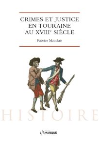 Crimes et justice en Touraine au XVIIIe siècle - Mauclair Fabrice