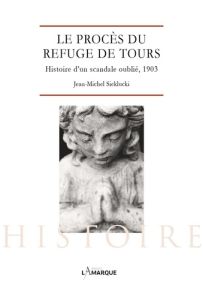 Le procès du Refuge de Tours. Histoire d’un scandale oublié, 1903 - Sieklucki Jean-Michel