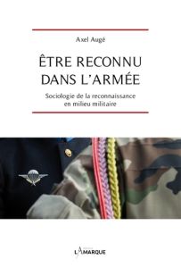 Etre reconnu dans l'armée. Sociologie de la reconnaissance en milieu militaire - Augé Axel