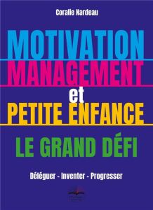 Motivation, management et petite enfance. Déléguer - Inventer - Progresser - Nardeau Coralie