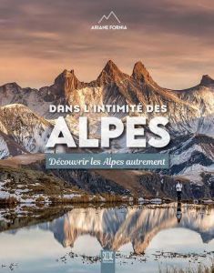 Dans l'intimité des Alpes. Découvrir les Alpes autrement - Fornia Ariane