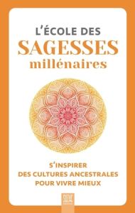 L'école des sagesses millénaires. S'inspirer des cultures ancestrales pour vivre mieux - COLLECTIF