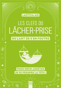 Les clefs du lâcher-prise ou l'art de s'en foutre. Pour enfin arrêter de se prendre la tête ! - Azi Laëtitia