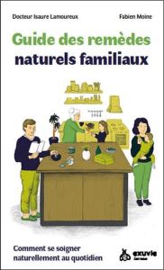 Guide familial des remèdes naturels. Trousse de premiers soins quotidiens - Moine Fabien - Lamoureux Isaure - Goux Marion