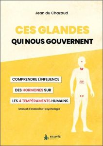 Ces glandes qui nous gouvernent. Comprendre l'influence des hormones sur les 4 tempéraments humains - Du Chazaud Jean - Pluvinage Lucy