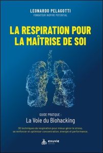 La respiration pour la maîtrise de soi. Guide pratique : la voie du biohacking. 30 techniques de res - Pelagotti Leonardo - Dufraisse Pierre - Izoulet Ba