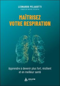 Maîtriser votre respiration. Apprendre à devenir plus fort, résilient et en meilleure santé - Pelagotti Leonardo - Moine Fabien