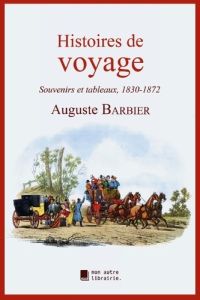 Histoires de voyage. Souvenirs et tableaux, 1830-1872 - Barbier Auguste - Mon Autre librairie édition