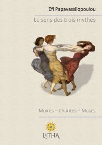 Le sens des trois mythes. Moires, Charites, Muses - Papavassilopoulou Efi