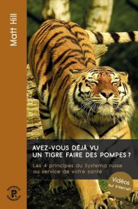 Avez-vous déjà vu un tigre faire des pompes ? Les 4 principes du Systema russe au service de votre s - Hill Matt - Landon Paul