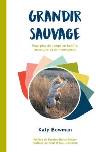 Grandir sauvage - Bowman Katy