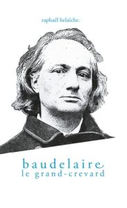 Baudelaire, le Grand-Crevard. (Histoire poétique d'un fêlé) - Belaïche Raphaël