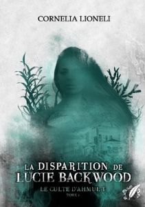 Le culte d'Ahmul't - Tome 1 : La disparition de Lucie Backwood - Lioneli Cornelia - Octoquill Éditions