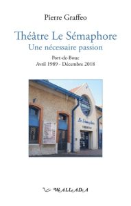 Théâtre Le Sémaphore, Une nécessaire passion. Port-de-Bouc, Avril 1989-Décembre 2018 - Graffeo Pierre - Mingot-Tauran Françoise