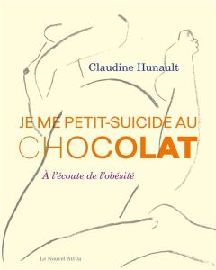 Je me petit-suicide au chocolat. A l'écoute de l'obésité - Hunault Claudine