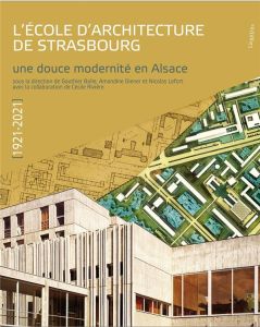 L'école d'architecture de Strasbourg (1921-2021). Une douce modernité en Alsace - Bolle Gauthier - Diener Amandine - Lefort Nicolas