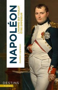 Napoléon. L'homme qui voulut être empereur - Lignereux Aurélien