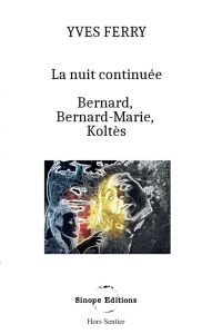 La Nuit continuée, Bernard, Bernard-Marie, Koltès. - - Ferry Yves - Editions Sinope